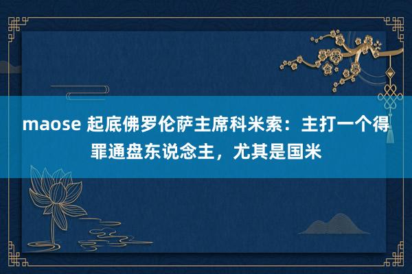 maose 起底佛罗伦萨主席科米索:主打一个得罪通盘东说念主,尤其是国米