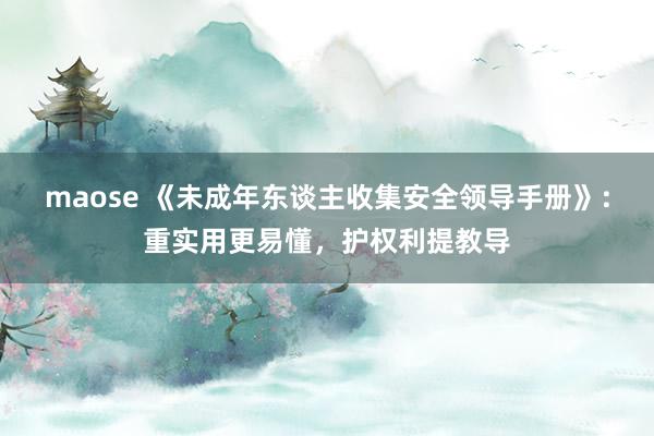 maose 《未成年东谈主收集安全领导手册》:重实用更易懂,护权利提教导