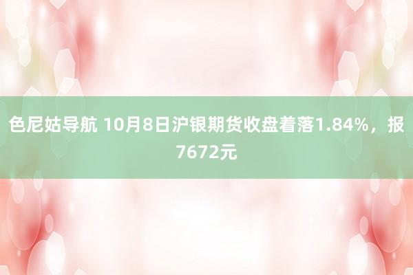 色尼姑导航 10月8日沪银期货收盘着落1.84%,报7672元