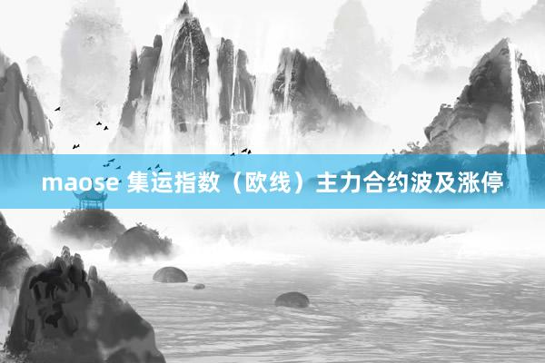 maose 集运指数(欧线)主力合约波及涨停