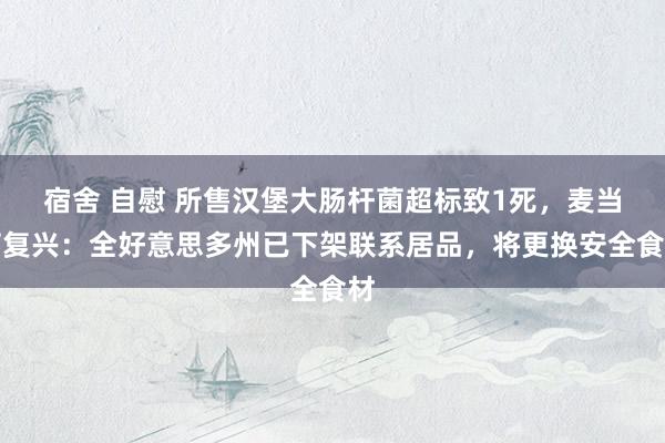 宿舍 自慰 所售汉堡大肠杆菌超标致1死，麦当劳复兴：全好意思多州已下架联系居品，将更换安全食材