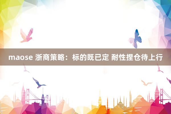 maose 浙商策略:标的既已定 耐性捏仓待上行