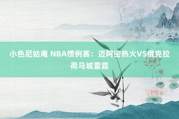 小色尼姑庵 NBA惯例赛:迈阿密热火VS俄克拉荷马城雷霆