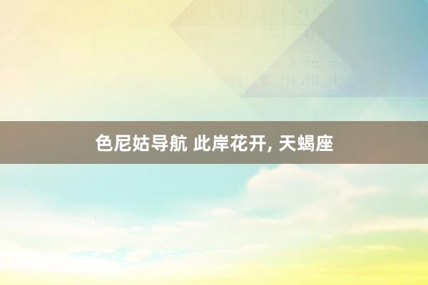 色尼姑导航 此岸花开, 天蝎座