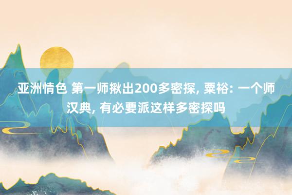 亚洲情色 第一师揪出200多密探, 粟裕: 一个师汉典, 有必要派这样多密探吗