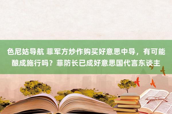 色尼姑导航 菲军方炒作购买好意思中导，有可能酿成施行吗？菲防长已成好意思国代言东谈主