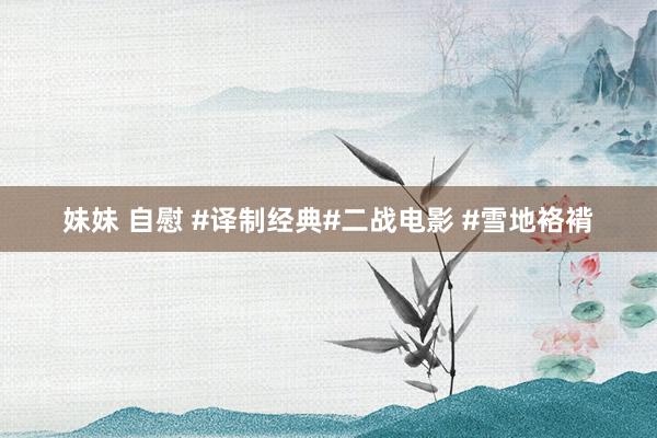 妹妹 自慰 #译制经典#二战电影 #雪地袼褙