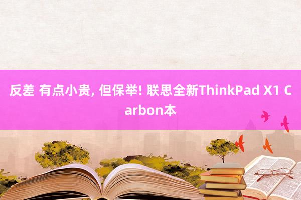 反差 有点小贵, 但保举! 联思全新ThinkPad X1 Carbon本