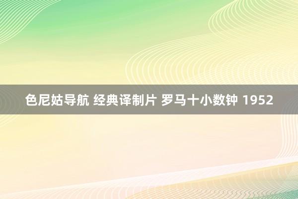色尼姑导航 经典译制片 罗马十小数钟 1952