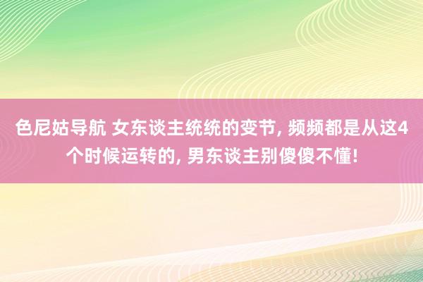 色尼姑导航 女东谈主统统的变节, 频频都是从这4个时候运转的, 男东谈主别傻傻不懂!