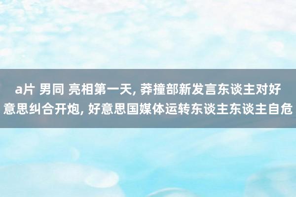 a片 男同 亮相第一天, 莽撞部新发言东谈主对好意思纠合开炮, 好意思国媒体运转东谈主东谈主自危