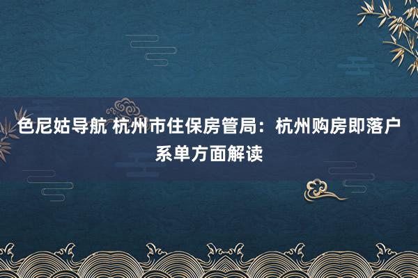 色尼姑导航 杭州市住保房管局：杭州购房即落户系单方面解读