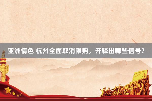 亚洲情色 杭州全面取消限购，开释出哪些信号？