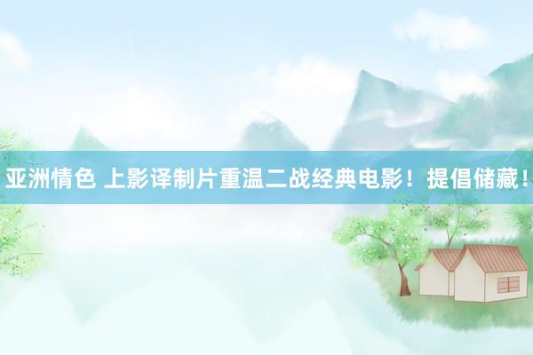 亚洲情色 上影译制片重温二战经典电影！提倡储藏！