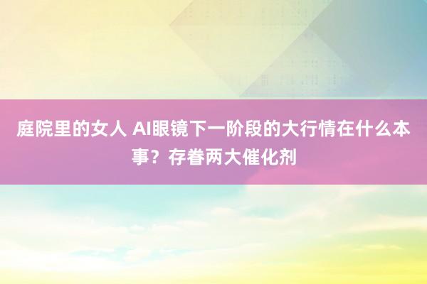 庭院里的女人 AI眼镜下一阶段的大行情在什么本事？存眷两大催化剂