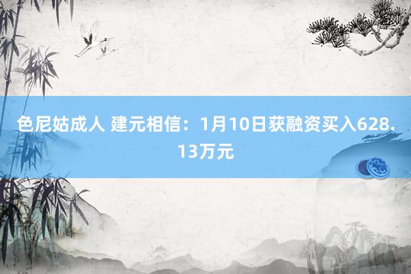 色尼姑成人 建元相信：1月10日获融资买入628.13万元