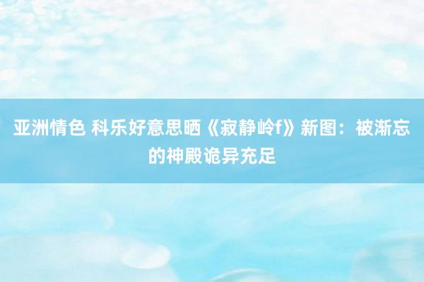 亚洲情色 科乐好意思晒《寂静岭f》新图：被渐忘的神殿诡异充足