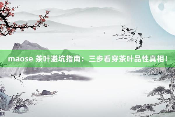 maose 茶叶避坑指南：三步看穿茶叶品性真相！