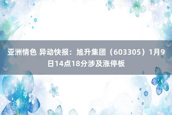 亚洲情色 异动快报：旭升集团（603305）1月9日14点18分涉及涨停板
