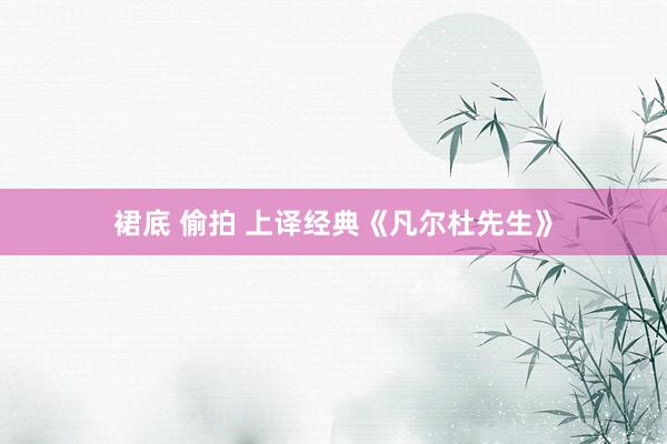 裙底 偷拍 上译经典《凡尔杜先生》