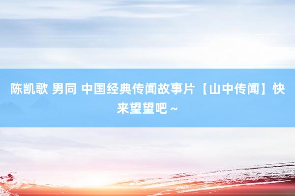 陈凯歌 男同 中国经典传闻故事片【山中传闻】快来望望吧～