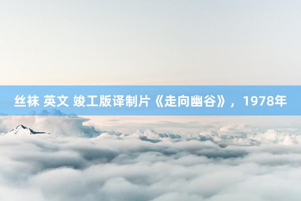 丝袜 英文 竣工版译制片《走向幽谷》，1978年