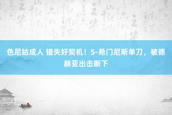 色尼姑成人 错失好契机！S-希门尼斯单刀，被德赫亚出击断下