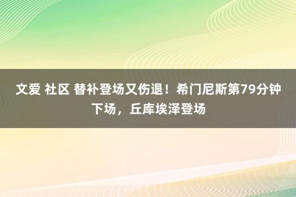 文爱 社区 替补登场又伤退！希门尼斯第79分钟下场，丘库埃泽登场