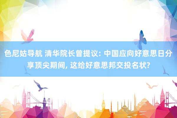 色尼姑导航 清华院长曾提议: 中国应向好意思日分享顶尖期间, 这给好意思邦交投名状?