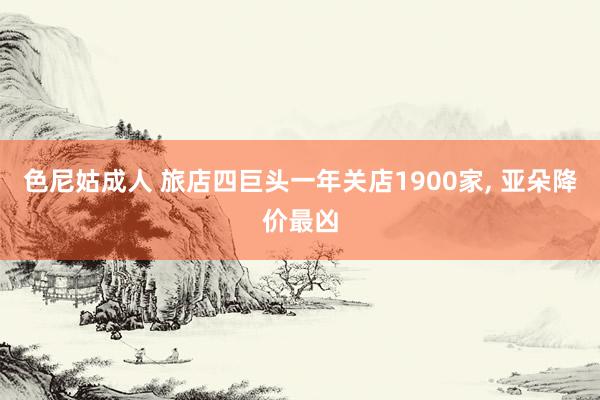 色尼姑成人 旅店四巨头一年关店1900家, 亚朵降价最凶