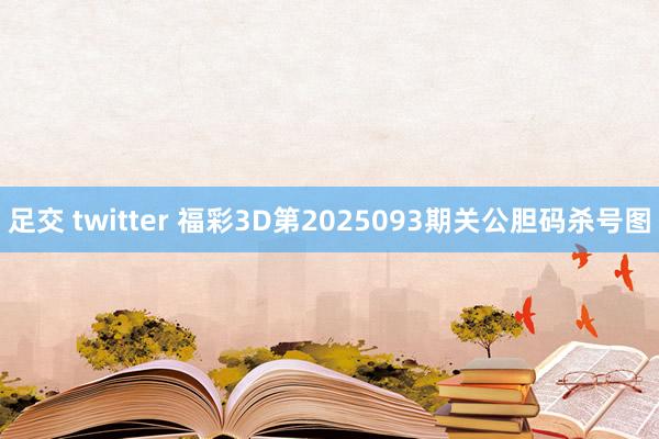 足交 twitter 福彩3D第2025093期关公胆码杀号图