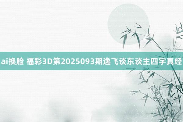 ai换脸 福彩3D第2025093期逸飞谈东谈主四字真经