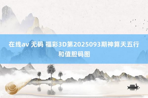 在线av 无码 福彩3D第2025093期神算天五行和值胆码图
