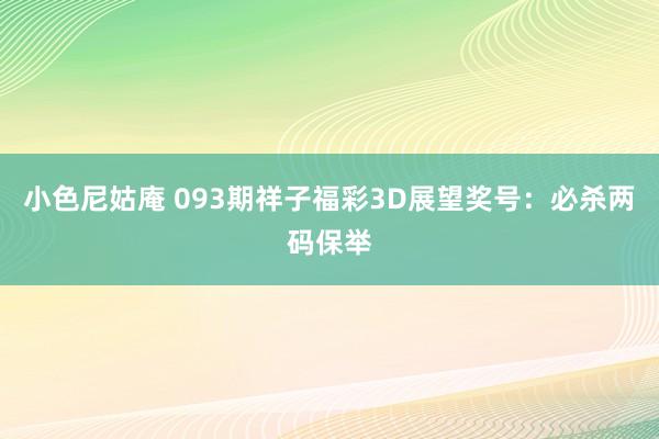 小色尼姑庵 093期祥子福彩3D展望奖号：必杀两码保举