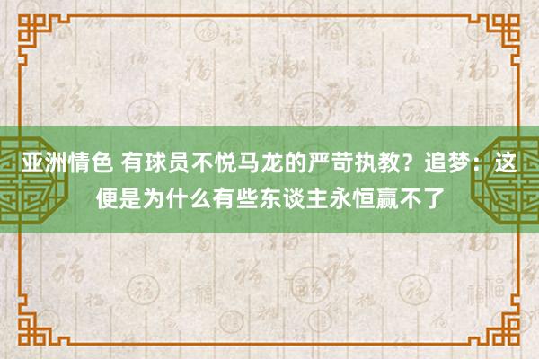 亚洲情色 有球员不悦马龙的严苛执教？追梦：这便是为什么有些东谈主永恒赢不了