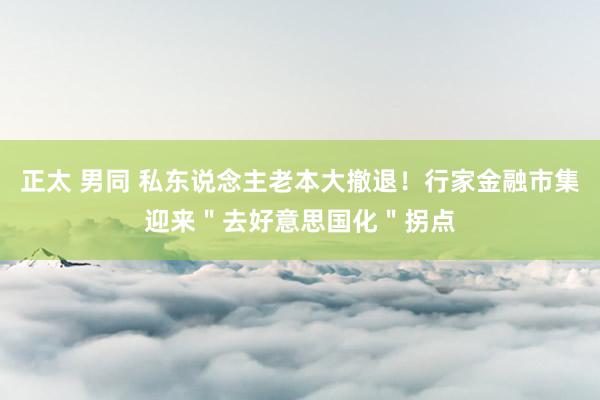 正太 男同 私东说念主老本大撤退！行家金融市集迎来＂去好意思国化＂拐点