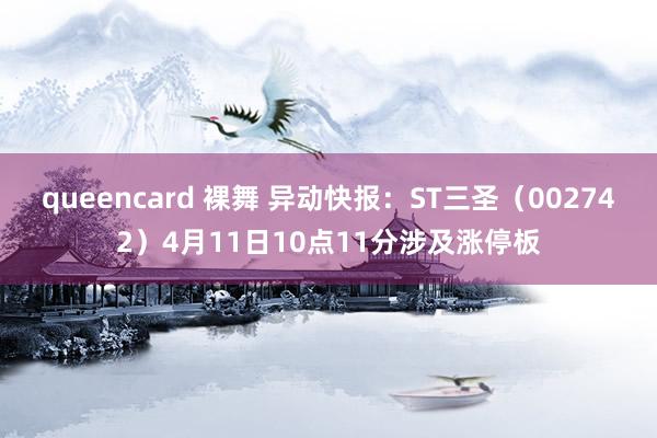 queencard 裸舞 异动快报：ST三圣（002742）4月11日10点11分涉及涨停板