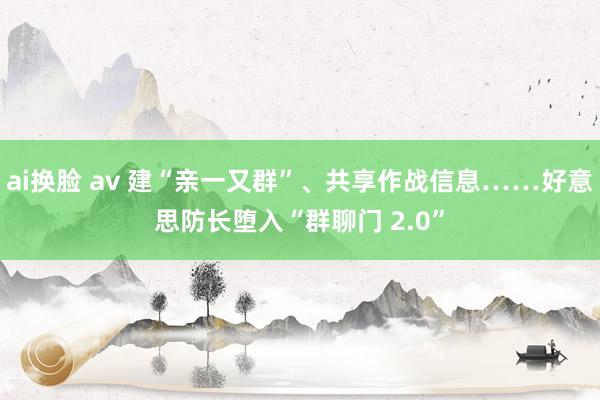 ai换脸 av 建“亲一又群”、共享作战信息……好意思防长堕入“群聊门 2.0”
