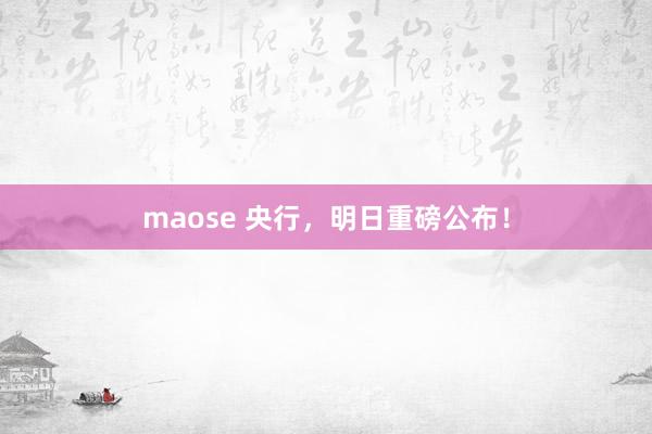 maose 央行，明日重磅公布！
