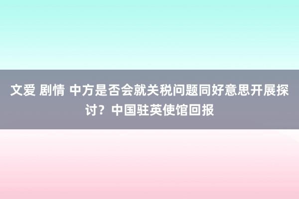 文爱 剧情 中方是否会就关税问题同好意思开展探讨？中国驻英使馆回报