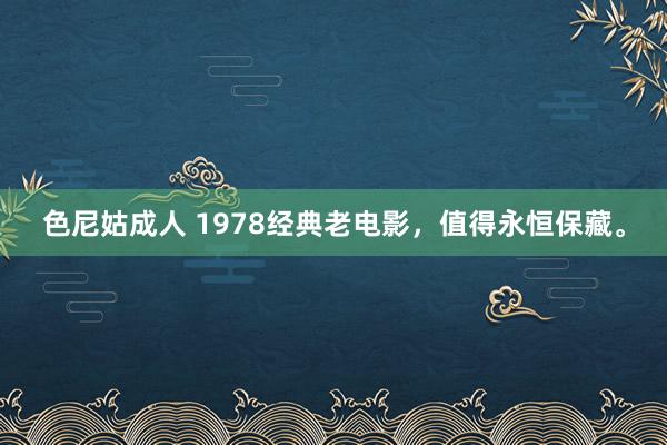 色尼姑成人 1978经典老电影，值得永恒保藏。