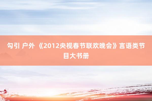 勾引 户外 《2012央视春节联欢晚会》言语类节目大书册