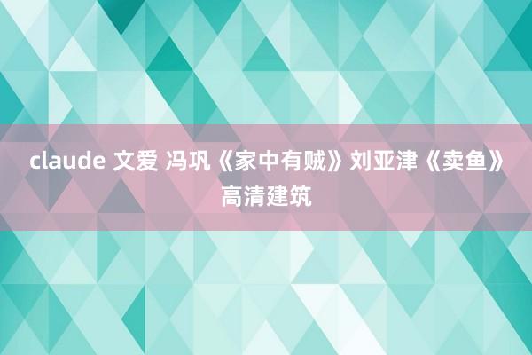 claude 文爱 冯巩《家中有贼》刘亚津《卖鱼》高清建筑