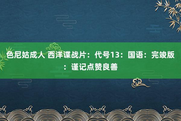 色尼姑成人 西洋谍战片：代号13：国语：完竣版：谨记点赞良善