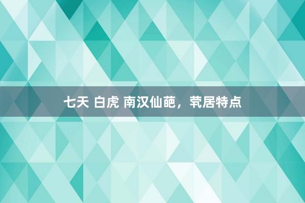 七天 白虎 南汉仙葩，茕居特点
